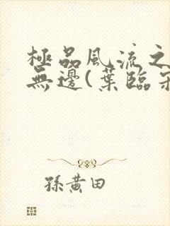 极品风流之春色无边(叶临宋书蕾)