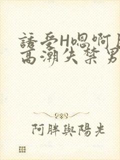 诱受H嗯啊巨肉高潮失禁男男