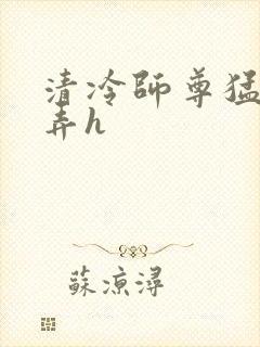 清冷师尊猛烈顶弄h