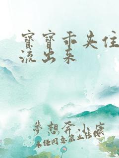 宝宝乖夹住不要流出来