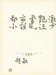 都市香艳激情肉小说风流少年小说