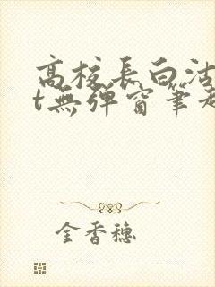 高校长白沽txt无弹窗笔趣阁