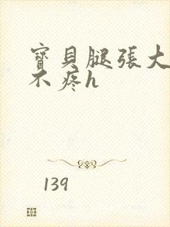 宝贝腿张大点就不疼h