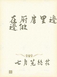 在厨房里边洗碗边做