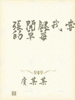 张开腿我尝尝你的草莓