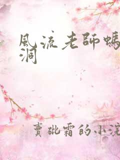 风流老师蚂蚁爬洞