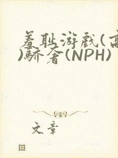 羞耻游戏(高H)骄奢(NPH)