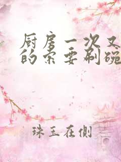 厨房一次又一次的索要刷碗穆天阳