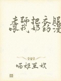 老师把衣服脱了喂我奶的漫画