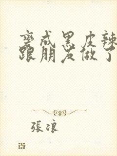 变成黑皮辣妹后跟朋友做了无增删翻译