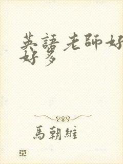 英语老师好软水好多