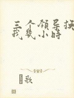 三个领导换着躁我几小时