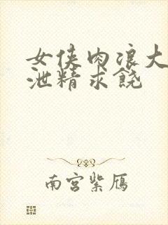 女侠肉浪大屁股泄精求饶