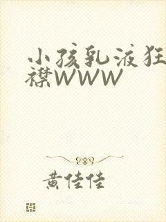 小孩乳液狂飙开襟WWW