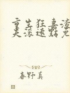 重生狂妻渣男前夫滚远点免费阅读