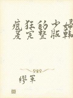 疯狂的少妇2做爰完整版韩国