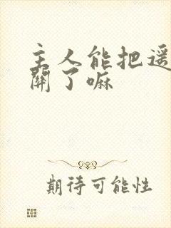 主人能把遥控器关了嘛