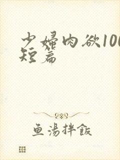 少妇肉欲100短篇