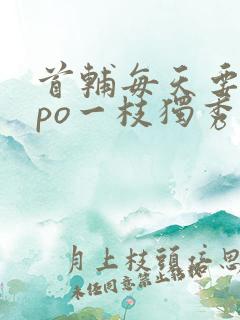 首辅每天要不够po一枝独秀