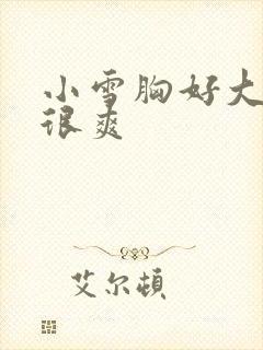 小雪胸好大做得很爽