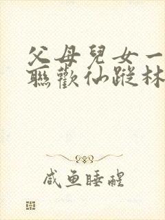 父母儿女一家大联欢仙踪林