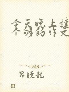 今天晚上让你桶个够的作文