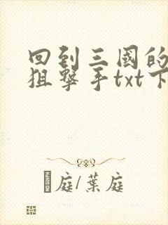 回到三国的特种狙击手txt下载