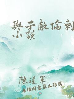 与子敌伦刺激的小说