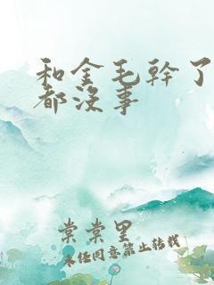 和金毛干了四年都没事