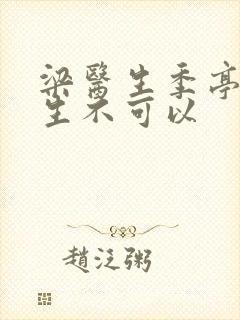 梁医生季亭亭医生不可以