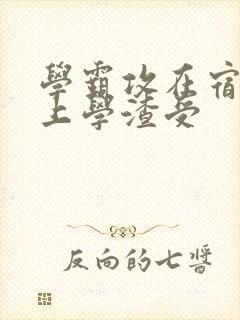 学霸攻在宿舍强上学渣受