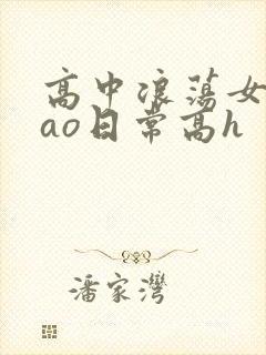 高中浪荡女挨cao日常高h