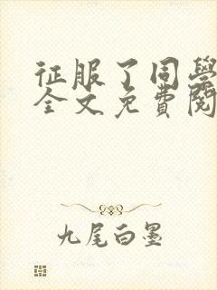 征服了同学妈妈全文免费阅读