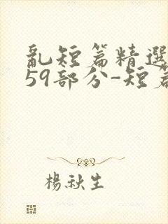 乱短篇精选-第59部分-短篇