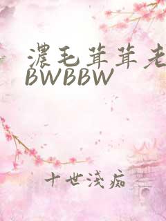 浓毛茸茸老太BBWBBW