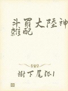 斗罗大陆神界大杂配