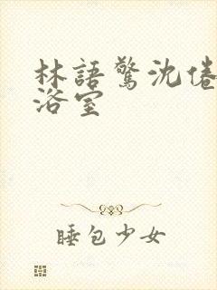 林语惊沈倦肉车浴室