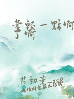 爹轻一点啊太重了啊