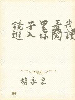 镜子里看我怎么进入你阅读视频