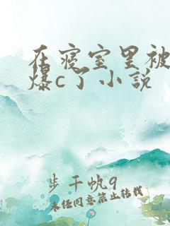 在寝室里被室友爆c了小说