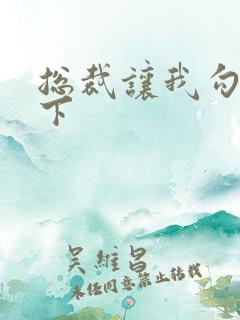 总裁让我勾搭一下