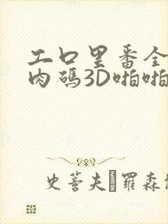 工口里番全彩无肉码3D啪啪