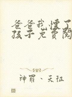 爸爸我怀了你的孩子免费阅读