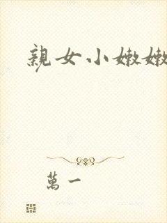 亲女小嫩嫩h乱