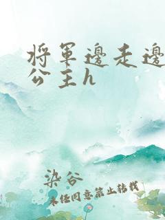 将军边走边挺进公主h