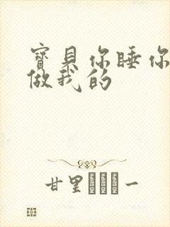 宝贝你睡你的我做我的
