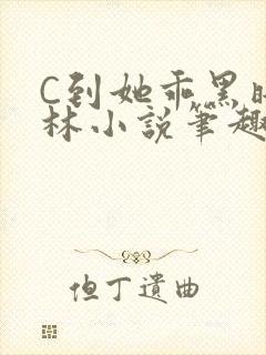 C到她乖黑暗森林小说笔趣阁