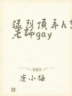 猛烈顶弄h禁欲老师gay
