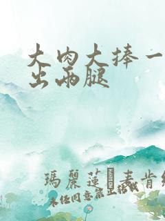 大肉大捧一进一出两腿