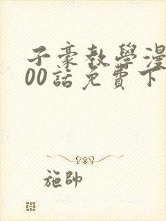 子豪教学漫画200话免费下拉